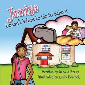 Jenise Doesn't Want to Go to School by Dara J. Bragg