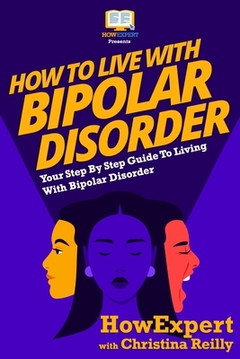 How To Live With Bipolar Disorder: Your Step-By-Step Guide To Living With Bipolar Disorder by Howexpert Press