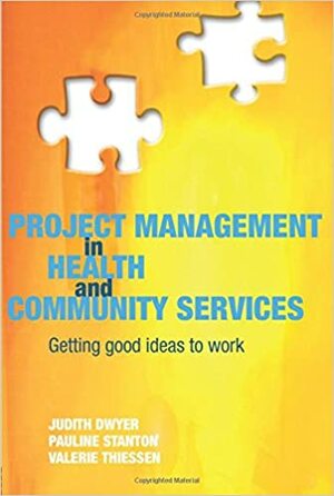 Project Management in Health and Community Services: Getting Good Ideas to Work by Judith Dwyer