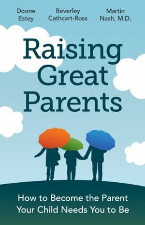 Raising Great Parents: How to Become the Parent Your Children Need You to Be by Doone Estey, Doone Estey Ba Ma, Beverly Cathcart-Ross, Martin Nash