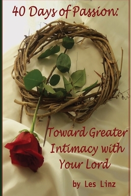 40 Days of Passion: Toward Greater Intimacy with Your Lord by Les Linz