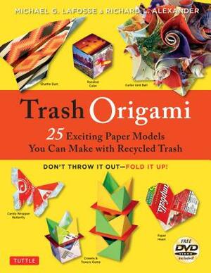 Trash Origami: 25 Exciting Paper Models You Can Make with Recycled Trash: Origami Book with 25 Fun Projects and Instructional DVD [With DVD] by Richard L. Alexander, Michael G. Lafosse