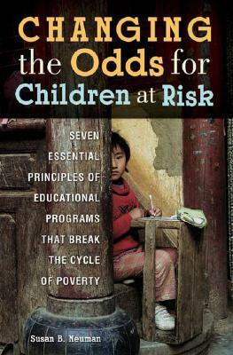 Changing the Odds for Children at Risk: Seven Essential Principles of Educational Programs That Break the Cycle of Poverty by Susan B. Neuman