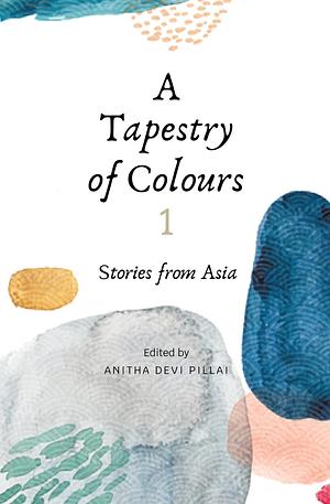 A Tapestry of Colours 1: Stories from Asia by Janani Janarthanan, Anitha Devi Pillai, Muthusamy Pon Ramiah, Niduparas Erlang, Sachiko Kashiwaba, Maureen SY Tai, Charlotte Hammond, babitha marina justin, Raymund P Reyes, Clara Mok, Asma’ Jailani, Tripat Narayanan