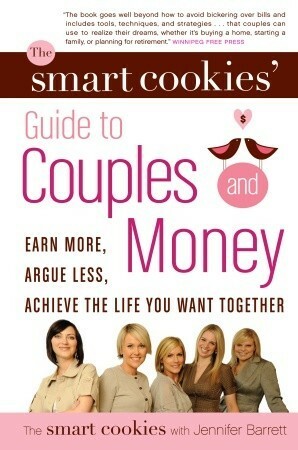 The Smart Cookies' Guide to Couples and Money: Earn More, Argue Less, Achieve the Life You Want . . . Together by Angela Self, Sandra Hanna, Robyn Gunn, Katie Dunsworth, Jennifer Barrett, Andrea Baxter