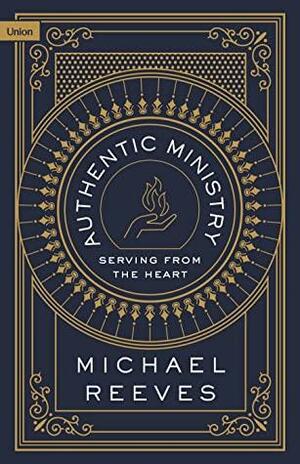 Authentic Ministry: Serving from the Heart by Michael Reeves