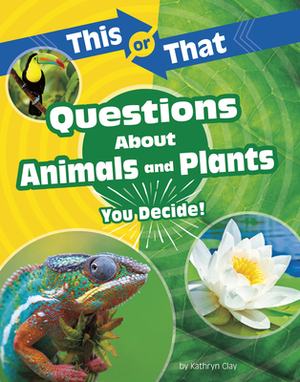 This or That Questions about Animals and Plants: You Decide! by Kathryn Clay