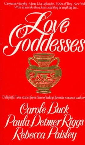 Love Goddesses by Paula Detmer Riggs, Rebecca Paisley, Carole Buck