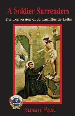 A Soldier Surrenders: The Conversion of Saint Camillus de Lellis by Susan Peek