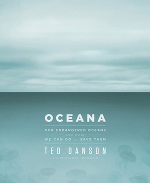 Oceana: Our Endangered Oceans and What We Can Do to Save Them by Michael D'Orso, Ted Danson