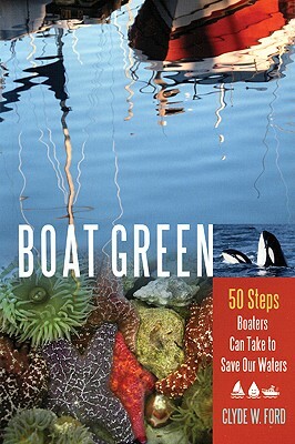 Boat Green: 50 Steps Boaters Can Take to Save Our Waters by Clyde W. Ford