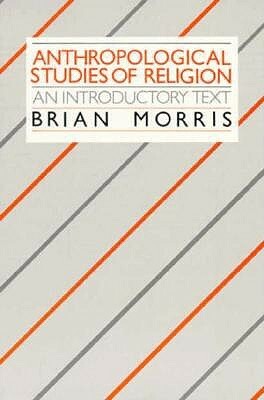 Anthropological Studies of Religion: An Introductory Text by Brian Morris