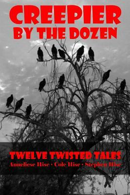 Creepier by the Dozen: Twelve Twisted Tales by Coleman Hise, Anneliese Hise, Stephen Hise