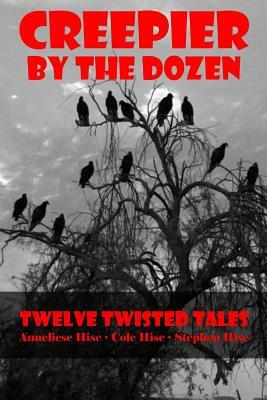 Creepier by the Dozen: Twelve Twisted Tales by Stephen Hise, Coleman Hise, Anneliese Hise