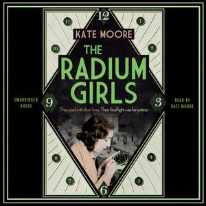 The Radium Girls: They paid with their lives. Their final fight was for justice. by Kate Moore