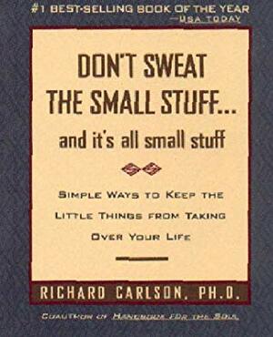 Don't Sweat the Small Stuff ... and it's all small stuff: Simple Ways to Keep the Little Things from Taking Over Your Life by Richard Carlson