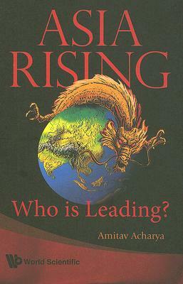 Asia Rising: Who Is Leading? by Amitav Acharya