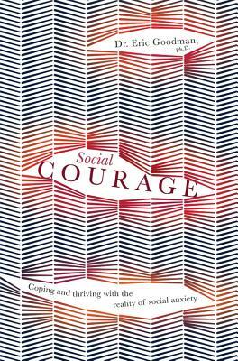 Social Courage: Coping and Thriving with the Reality of Social Anxiety by Eric Goodman