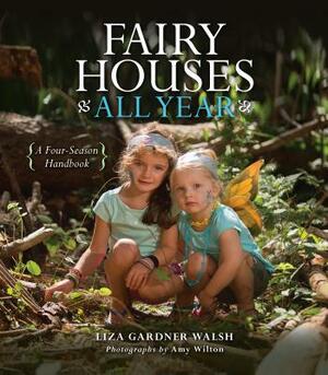 Fairy Houses All Year: A Four-Season Handbook by Liza Gardner Walsh