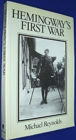 Hemingway\'s First War: The Making of A Farewell to Arms by Michael S. Reynolds