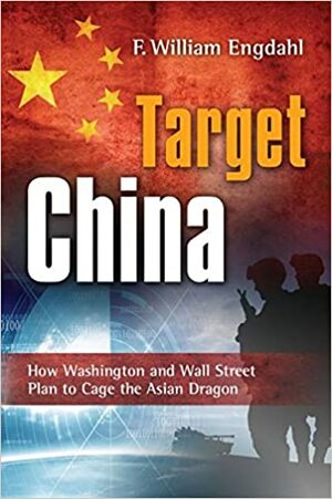 Target: China How Washington and Wall Street Plan to Cage the Asian Dragon by F. William Engdahl