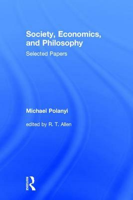 Society, Economics, and Philosophy: Selected Papers by Michael Polanyi