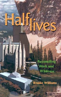 Halflives: Reconciling Work and Wildness by Brooke Williams