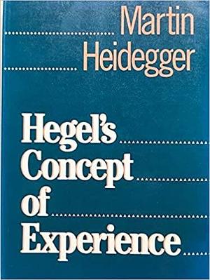 Hegel's Concept of Experience: With a Section from Hegels Phenomenology of Spirit in the Kenley Royce Dove Translation by Martin Heidegger, Martin Heidegger