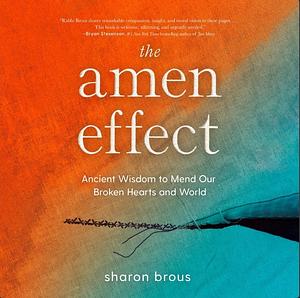 The Amen Effect: Ancient Wisdom to Mend Our Broken Hearts and World by Sharon Brous