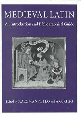 Medieval Latin: An Introduction and Bibliographical Guide by F.A.C. Mantello, A.G. Rigg