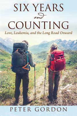 Six Years and Counting: Love, Leukemia, and the Long Road Onward by Peter Gordon