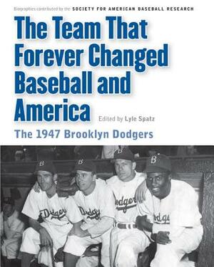 The Team That Forever Changed Baseball and America: The 1947 Brooklyn Dodgers by 