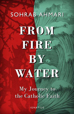 From Fire, by Water: My Journey to the Catholic Faith by Sohrab Ahmari