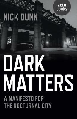 Dark Matters: A Manifesto for the Nocturnal City by Nick Dunn