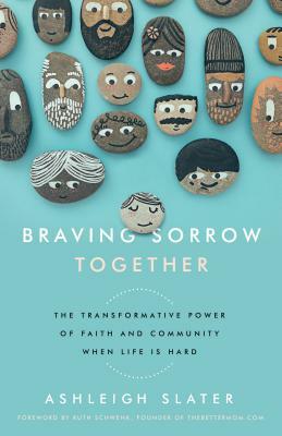 Braving Sorrow Together: The Transformative Power of Faith and Community When Life Is Hard by Ashleigh Slater