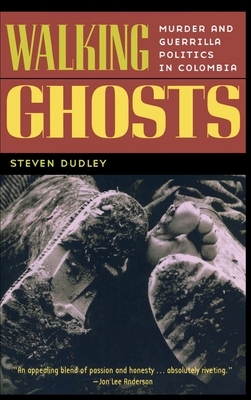 Walking Ghosts: Murder and Guerrilla Politics in Colombia by Steven Dudley