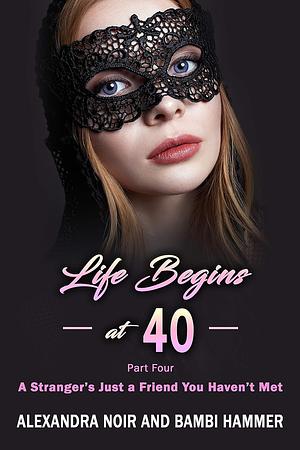 Life Begins at 40 - Part Four - A Stranger's Just a Friend You Haven't Met by Alexandra Noir, Bambi