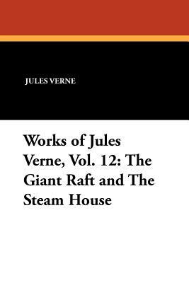 Works of Jules Verne, Vol. 12: The Giant Raft and the Steam House by Jules Verne