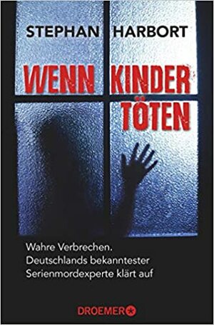 Wenn Kinder töten: Wahre Verbrechen - Deutschlands bekanntester Serienmordexperte klärt auf by Stephan Harbort