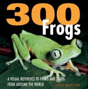 300 Frogs: A Visual Reference to Frogs and Toads from Around the World by Chris Mattison