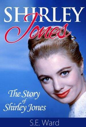 Shirley Jones : The Story of Shirley Jones by S.E. Ward