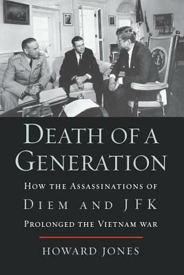 Death of a Generation: How the Assassinations of Diem and JFK Prolonged the Vietnam War by Howard Jones