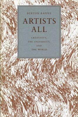 Artists All: Creativity, the University, and the World by Burton Raffel