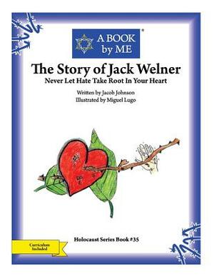 The Story of Jack Welner: Never Let Hate Take Root In Your Heart by Jacob Johnson, A. Book by Me