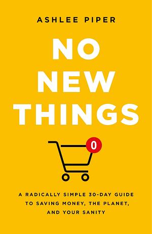 No New Things: A Radically Simple 30-Day Guide to Saving Money, the Planet, and Your Sanity by Ashlee Piper