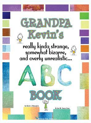 Grandpa Kevin's... ABC Book: really Kinda Strange, Somewhat Bizarre, and Overly Unrealistic... by Kevin Brougher