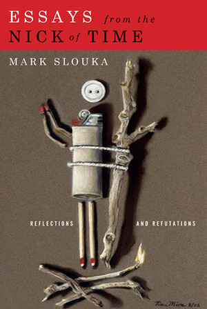 Essays from the Nick of Time: Reflections and Refutations by Mark Slouka