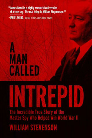 A Man Called Intrepid: The Incredible True Story of the Master Spy Who Helped Win World War II by William Stevenson