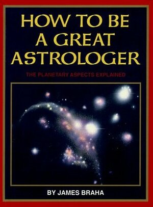 How to Be a Great Astrologer: The Planetary Aspects Explained by Gustave Doré, James Braha