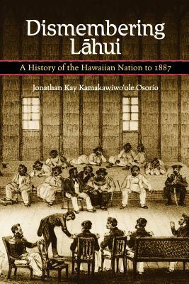 Dismembering Lahui: A History of the Hawaiian Nation to 1887 by Jonathan Kay Kamakawiwo'ole Osorio